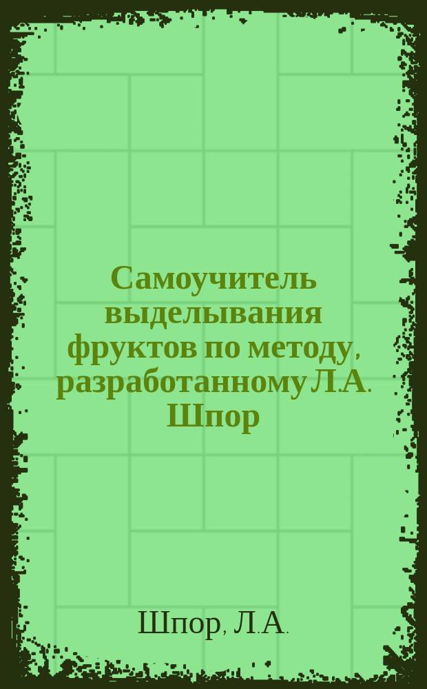 Самоучитель выделывания фруктов по методу, разработанному Л.А. Шпор