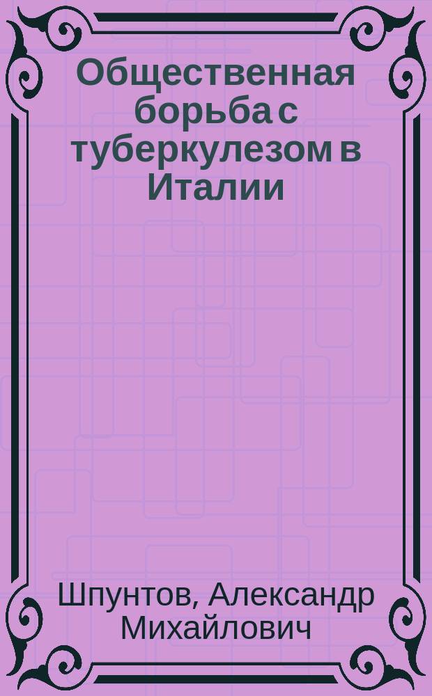 Общественная борьба с туберкулезом в Италии : Докл., сделанный в заседании Секции... 15 ноября 1911 г.