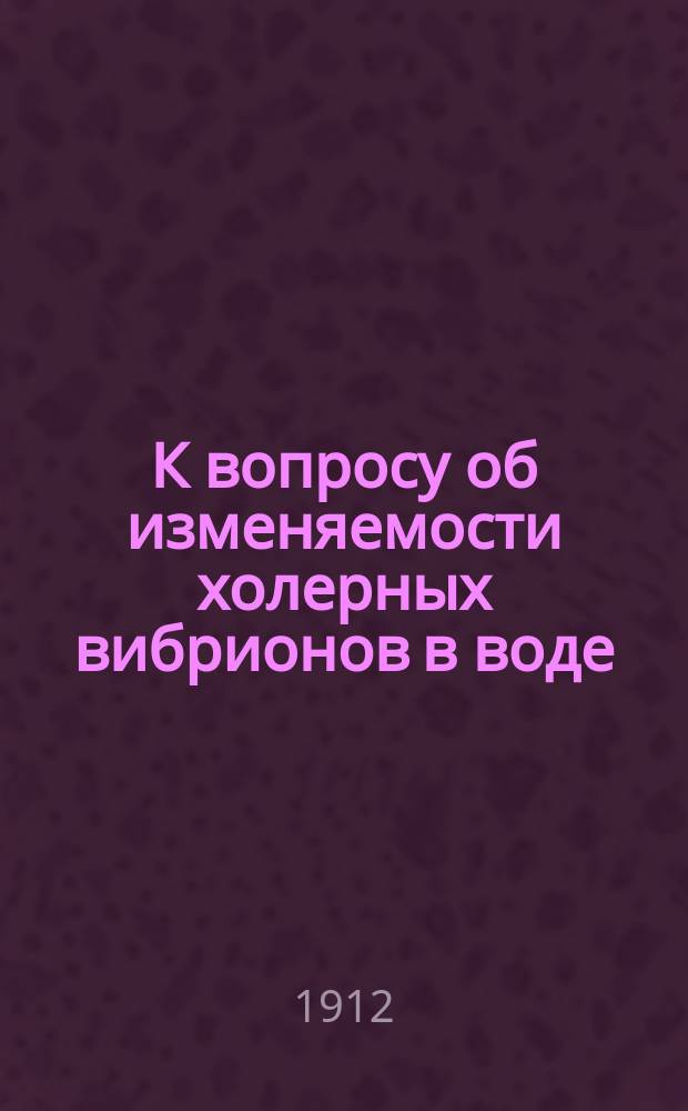 К вопросу об изменяемости холерных вибрионов в воде : Эксперим. исслед. : Дис. на степ. маг. фарм. Иоганнеса Альфредовича Штамма, упр. Клин. аптекой Юрьев. ун-та