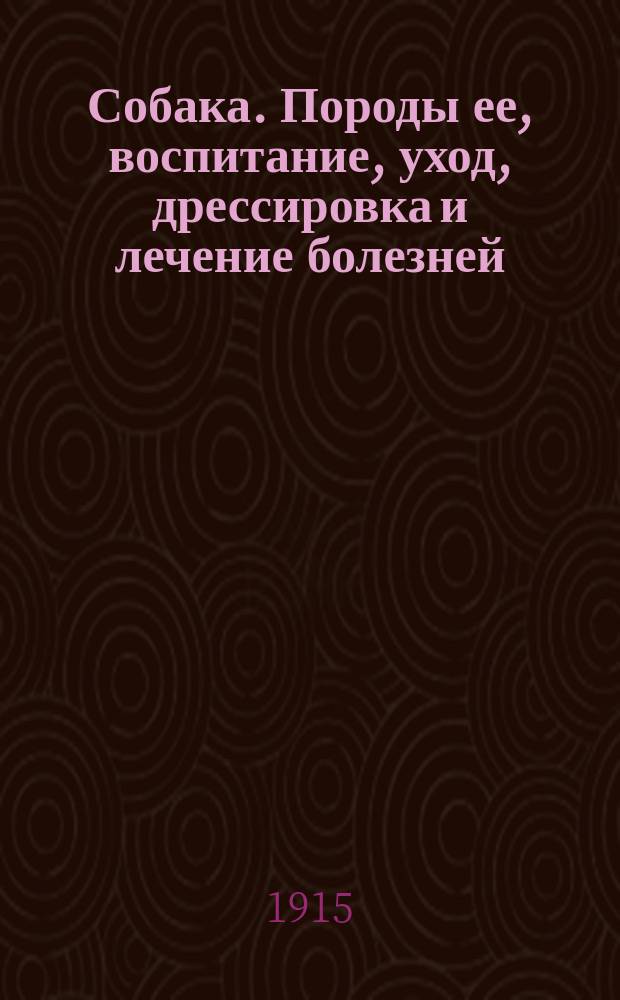 Собака. Породы ее, воспитание, уход, дрессировка и лечение болезней