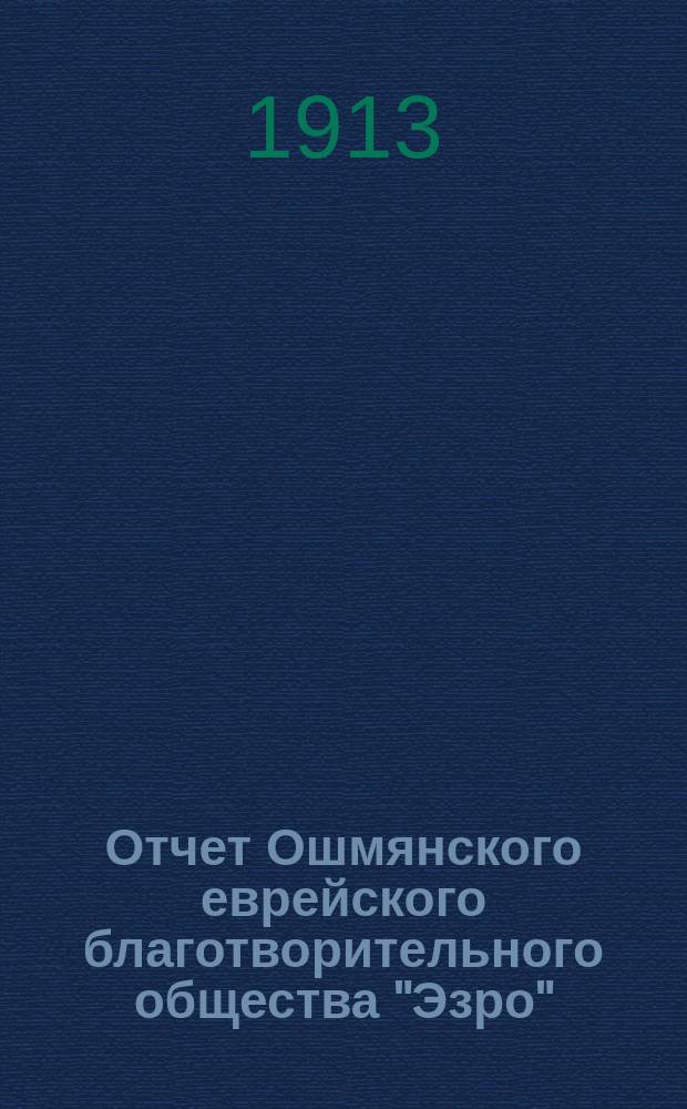 Отчет Ошмянского еврейского благотворительного общества "Эзро" (помощь)... за 1912 год