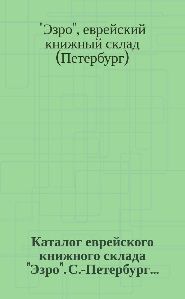 Каталог еврейского книжного склада "Эзро". С.-Петербург...