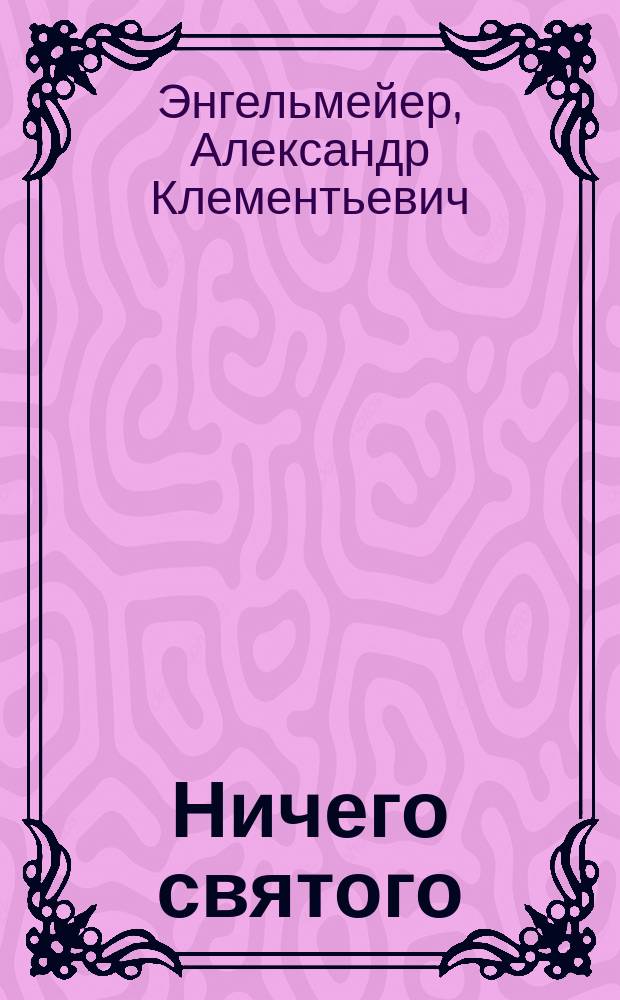 Ничего святого : Драма в 3 д