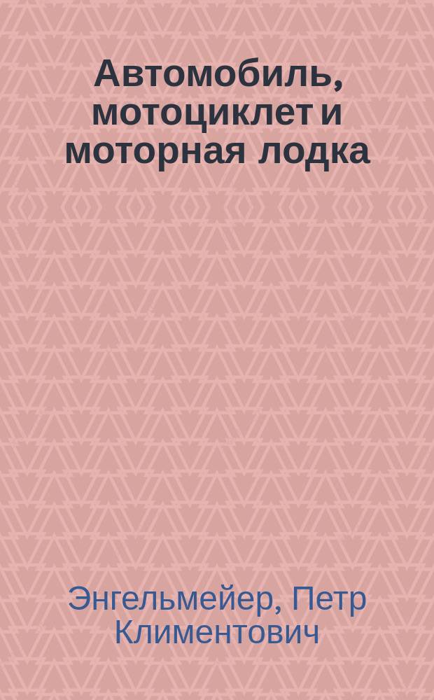 Автомобиль, мотоциклет и моторная лодка : Практ. руководство