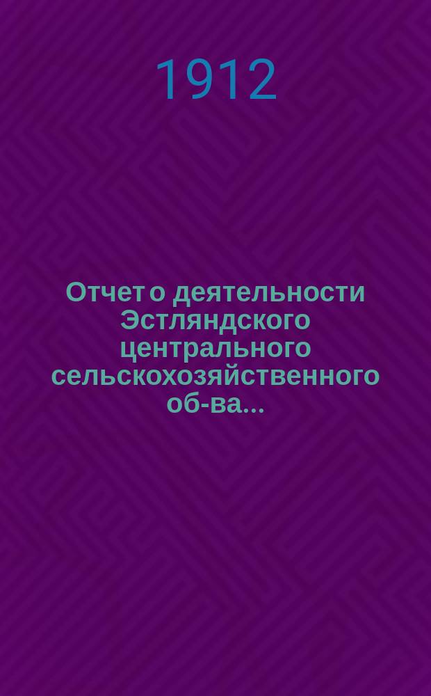 Отчет о деятельности Эстляндского центрального сельскохозяйственного об-ва...