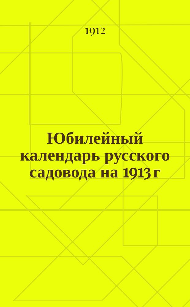 Юбилейный календарь русского садовода на 1913 г : С особым прил.: "Иллюстрированный спутник садовода" В 3 т. Т. 1