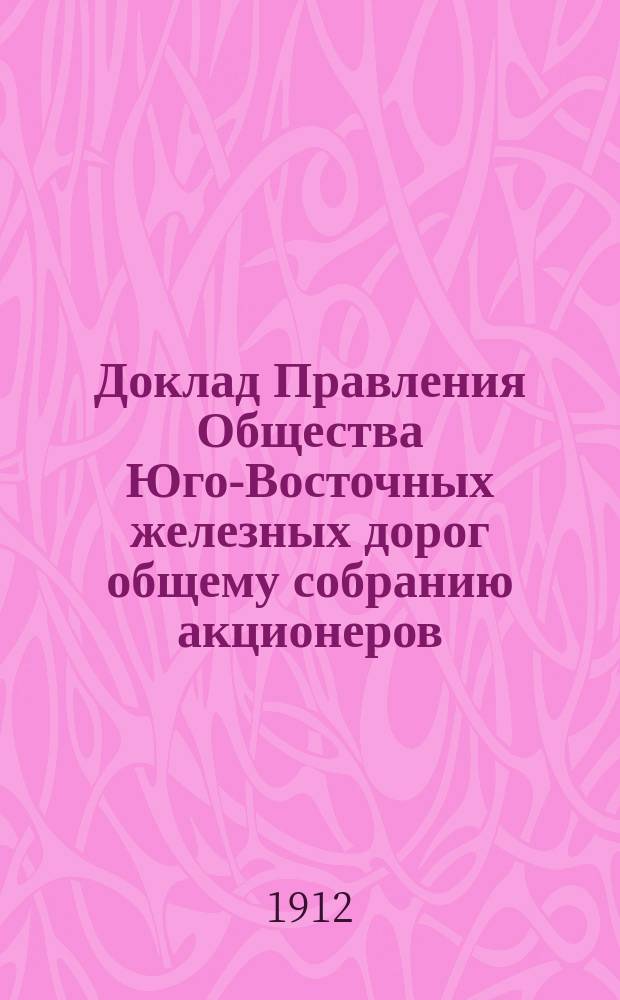 Доклад Правления Общества Юго-Восточных железных дорог общему собранию акционеров...