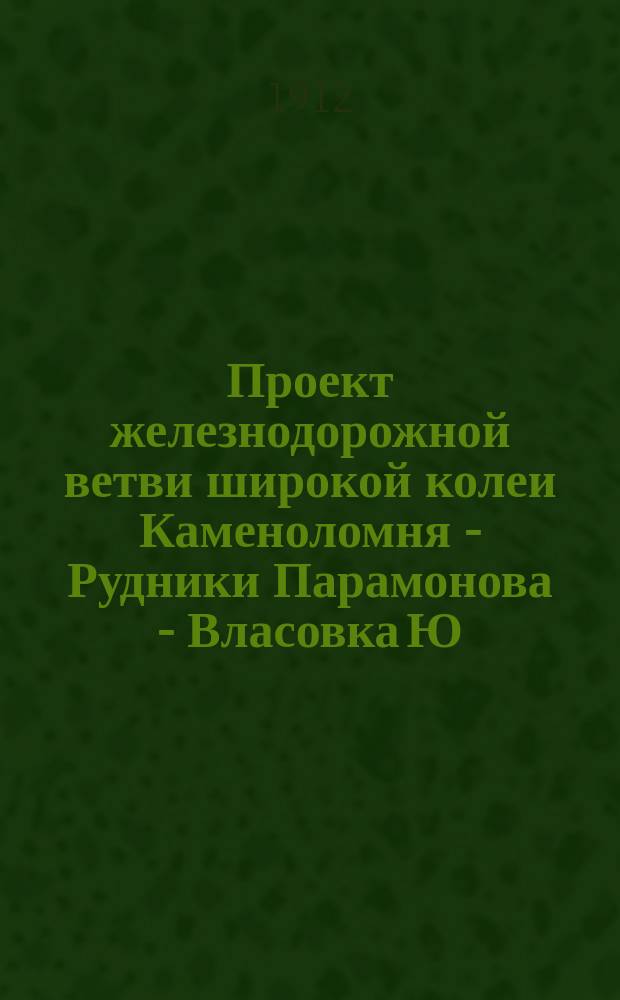 Проект железнодорожной ветви широкой колеи Каменоломня - Рудники Парамонова - Власовка Ю.-В. ж. д.