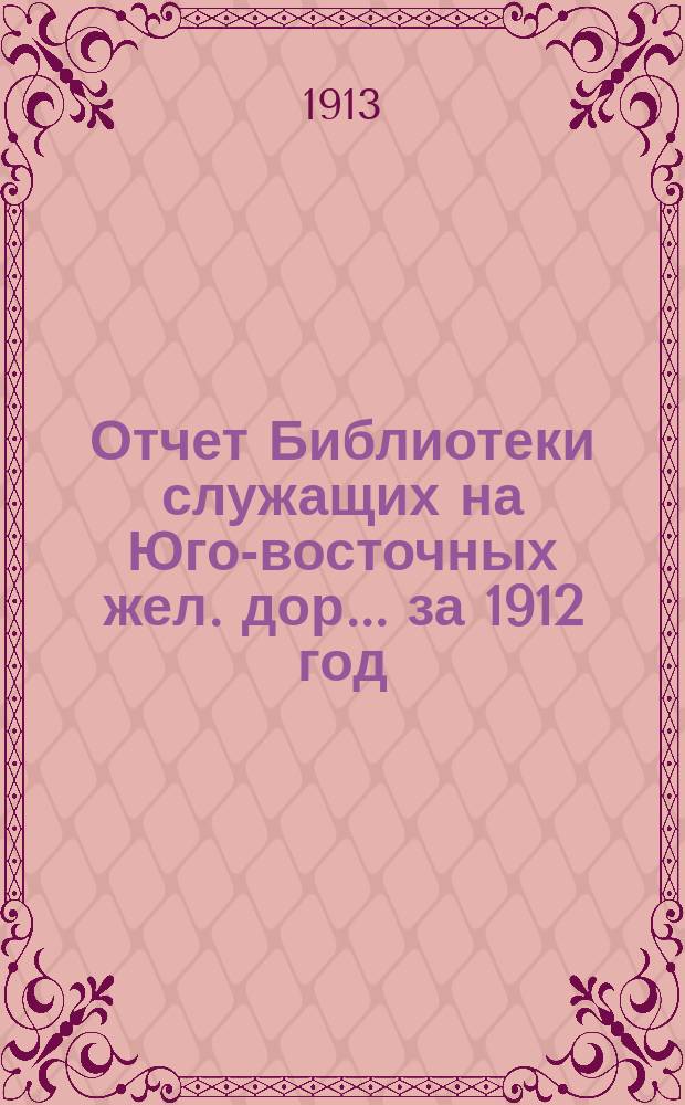 Отчет Библиотеки служащих на Юго-восточных жел. дор. ... за 1912 год