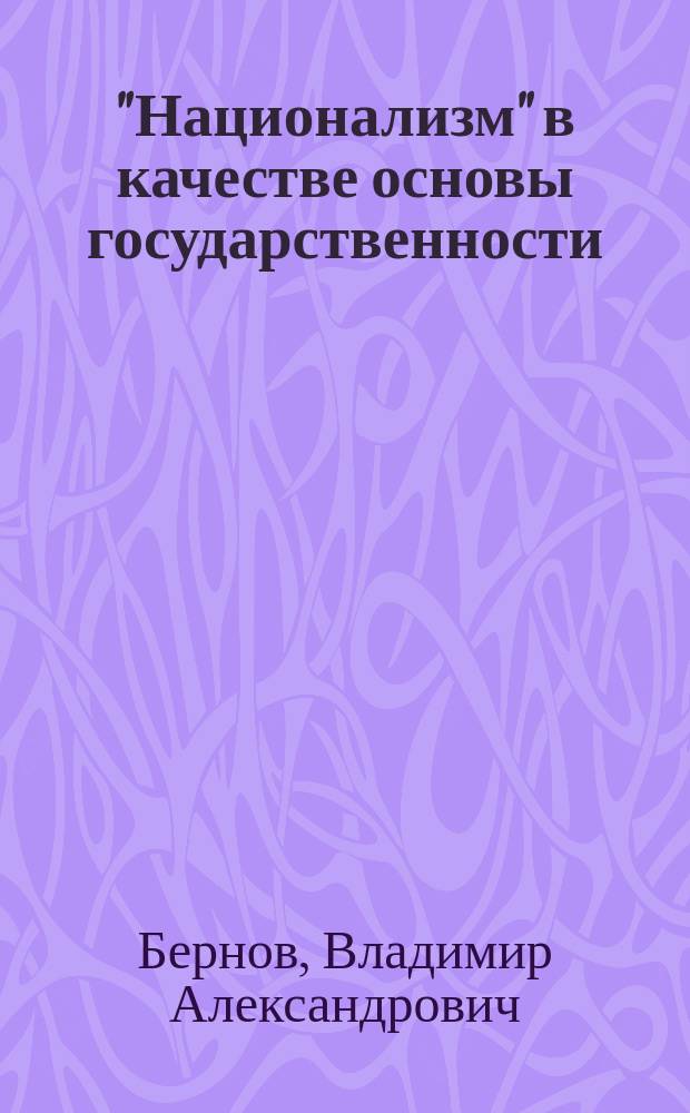 "Национализм" в качестве основы государственности : Публ. лекция В.А. Бернова
