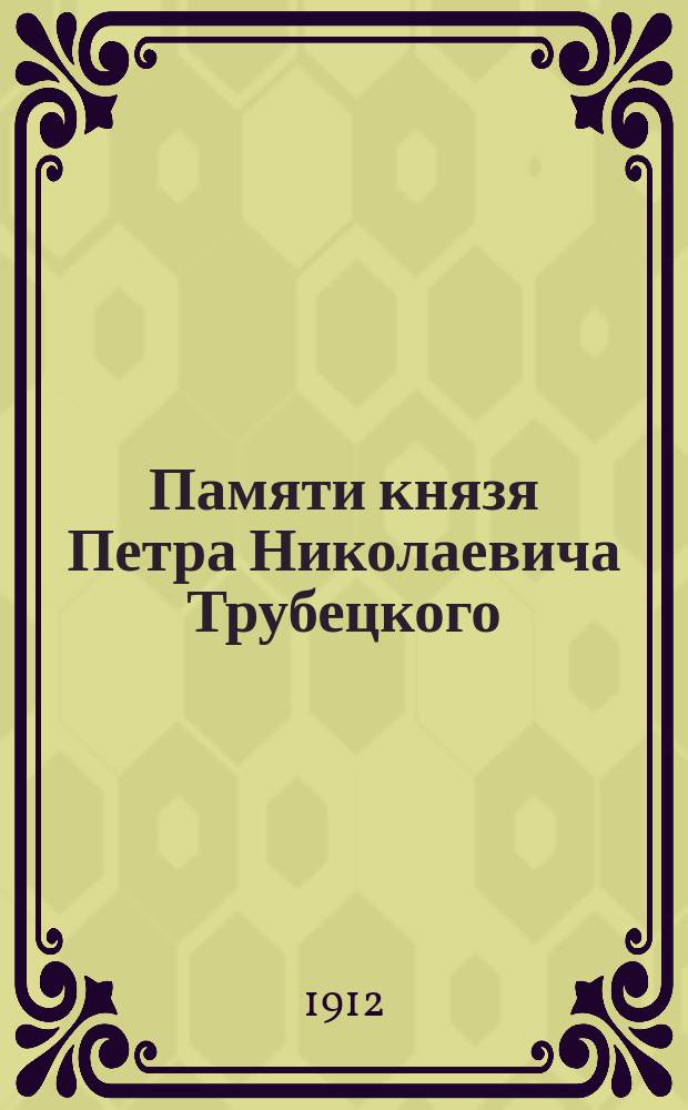 Памяти князя Петра Николаевича Трубецкого : Речь, произнес. в заседании Ком. виноградарства Имп. о-ва сел. хоз-ва юж. России 17 нояб. 1911 г. В.А. Бертенсоном