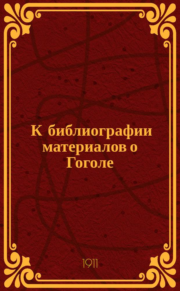 ... К библиографии материалов о Гоголе : Вып. [2]-4. [Вып. 3]