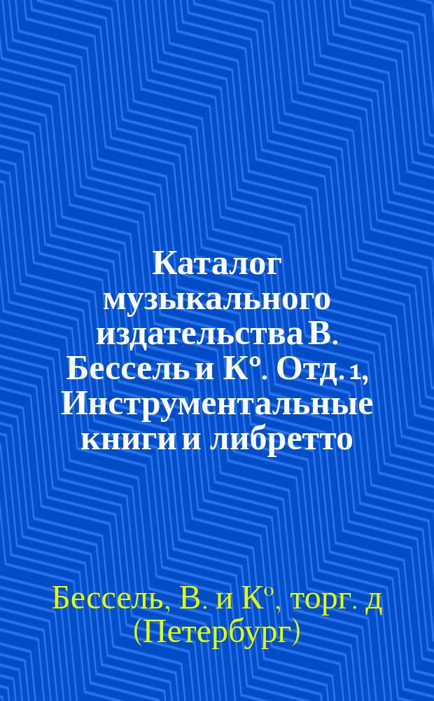 Каталог музыкального издательства В. Бессель и К&deg;. Отд. 1, Инструментальные книги и либретто