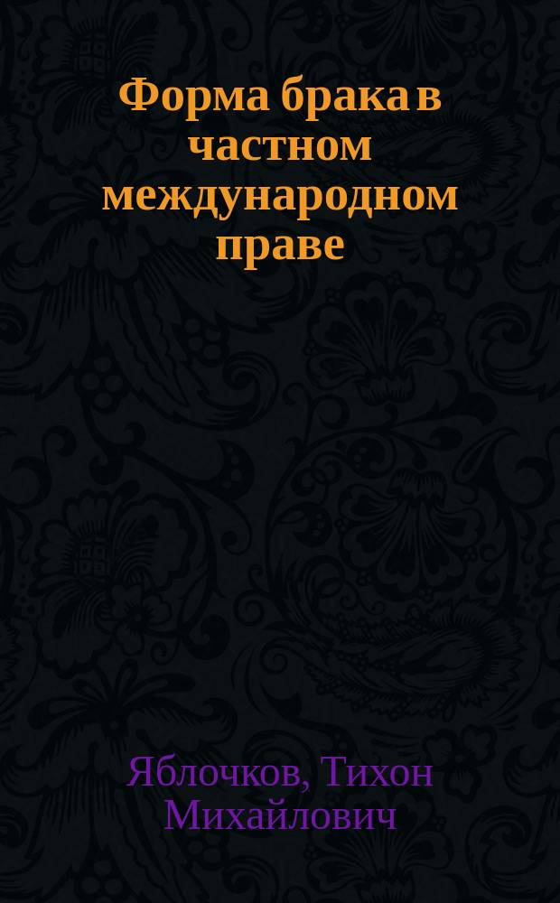 Форма брака в частном международном праве : (По поводу указа Правит. сената от 12 авг. 1911 г. и циркуляра 2 д-та М.И.Д. от 8 авг. 1911 г.)