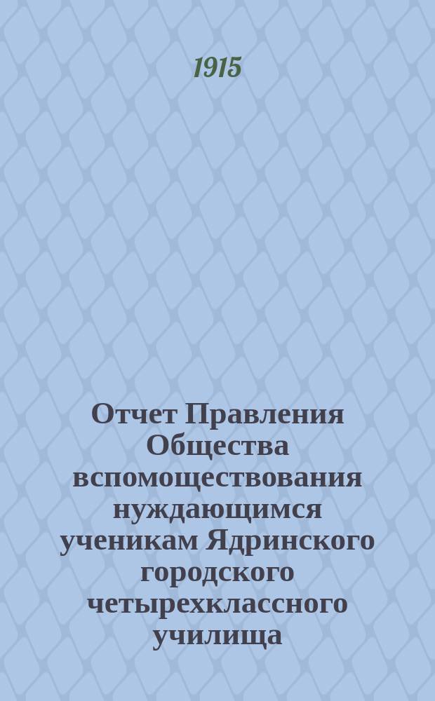 Отчет Правления Общества вспомоществования нуждающимся ученикам Ядринского городского четырехклассного училища... ... за 1914 год