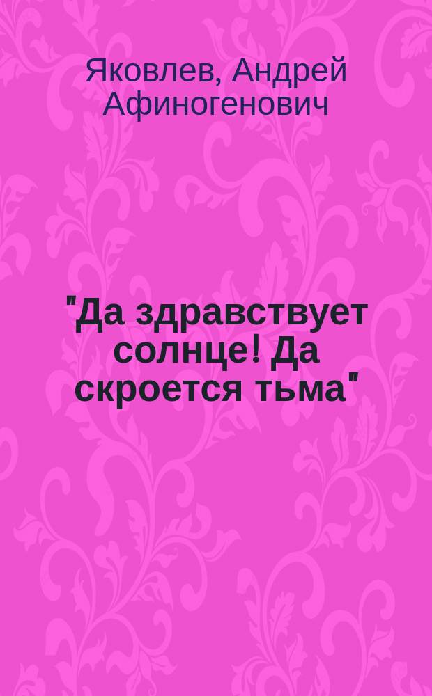 "Да здравствует солнце! Да скроется тьма" : (Памяти поэта-"прасола" А.В. Кольцова) : Из речи, чит. в Бердян. 1 жен. гимназии в 1909 г. на юбил. торжестве в честь 100-летней годовщины со дня рождения А.В. Кольцова
