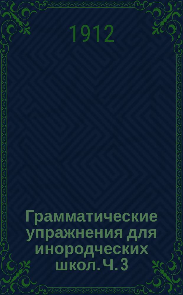 Грамматические упражнения для инородческих школ. [Ч. 3] : Руководство для учащих
