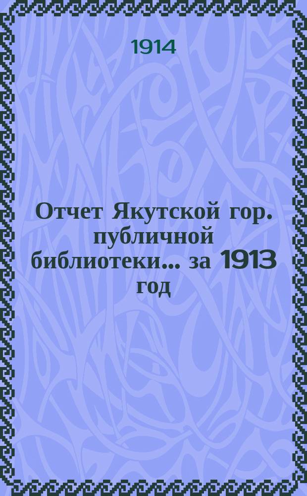 Отчет Якутской гор. публичной библиотеки... за 1913 год