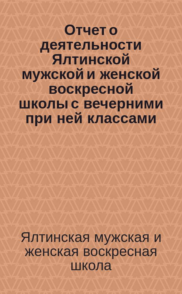Отчет о деятельности Ялтинской мужской и женской воскресной школы с вечерними при ней классами...