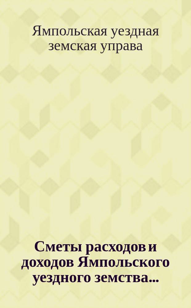 Сметы расходов и доходов Ямпольского уездного земства...