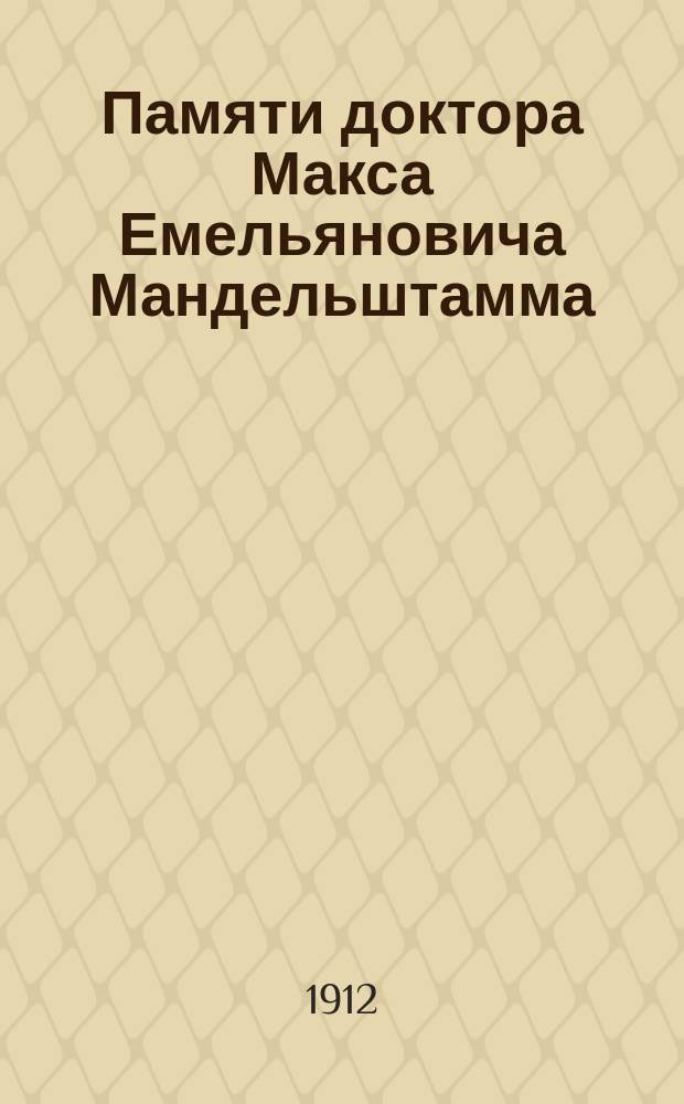 Памяти доктора Макса Емельяновича Мандельштамма : Слово, произнес. в Киев. хорал. синагоге в субботу 7 апр. 1912 г., во время панихиды по покойном д-ре М.Е. Мандельштамме
