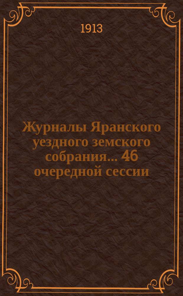 Журналы Яранского уездного земского собрания... 46 очередной сессии (с 15 по 26 ноября 1912 года)