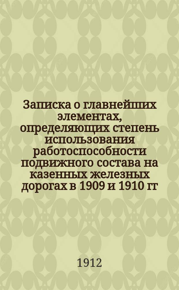 Записка о главнейших элементах, определяющих степень использования работоспособности подвижного состава на казенных железных дорогах в 1909 и 1910 гг.