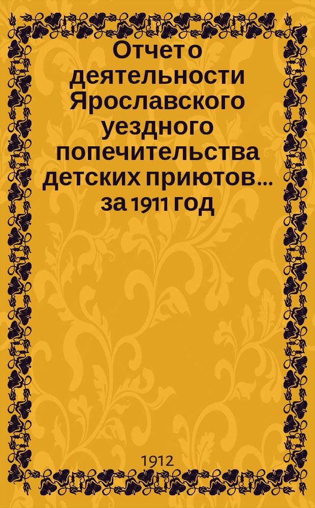 Отчет о деятельности Ярославского уездного попечительства детских приютов... за 1911 год