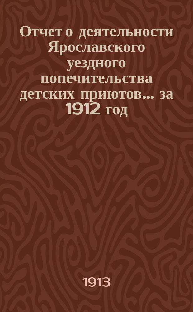 Отчет о деятельности Ярославского уездного попечительства детских приютов... за 1912 год