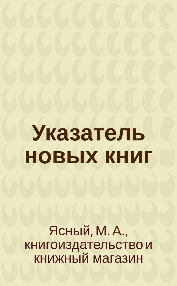 Указатель новых книг (выходит периодически) книжного магазина М.А. Ясного (бывший М.В. Попова)