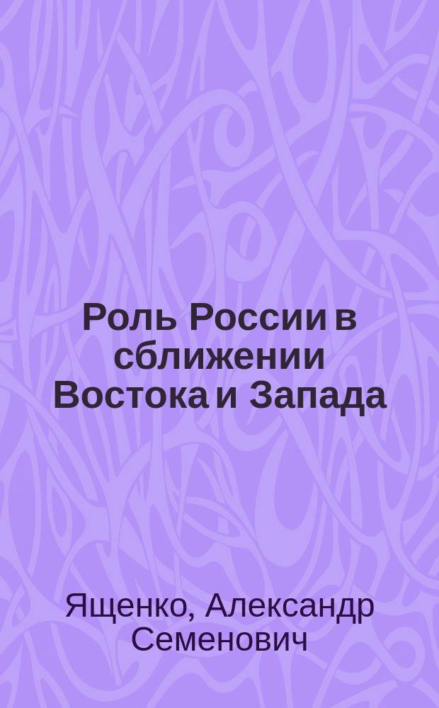 Роль России в сближении Востока и Запада : Докл., прочит. на Всемир. конгрессе рас в Лондоне 26 июля 1911 г