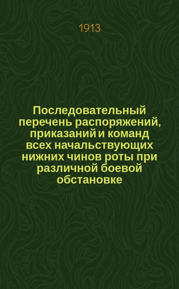 Последовательный перечень распоряжений, приказаний и команд всех начальствующих нижних чинов роты при различной боевой обстановке : Сост. по выс. утв. уставам и наставлениям шт.-кап. Абрамовичем