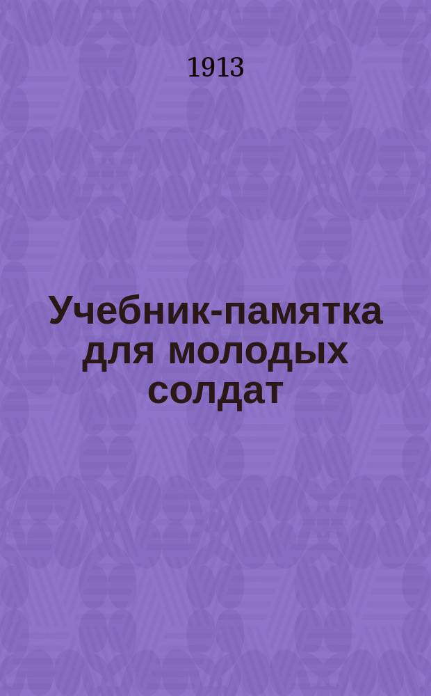 Учебник-памятка для молодых солдат : Полн. руководство для учителей при обучении молодых солдат