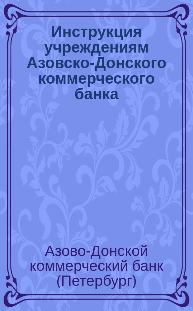 Инструкция учреждениям Азовско-Донского коммерческого банка : 1-