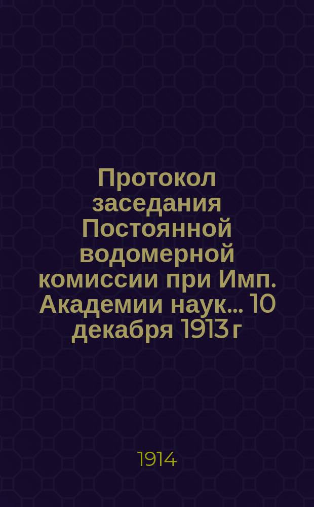 Протокол заседания Постоянной водомерной комиссии при Имп. Академии наук... 10 декабря 1913 г.