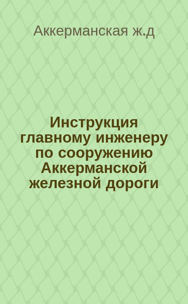 Инструкция главному инженеру по сооружению Аккерманской железной дороги