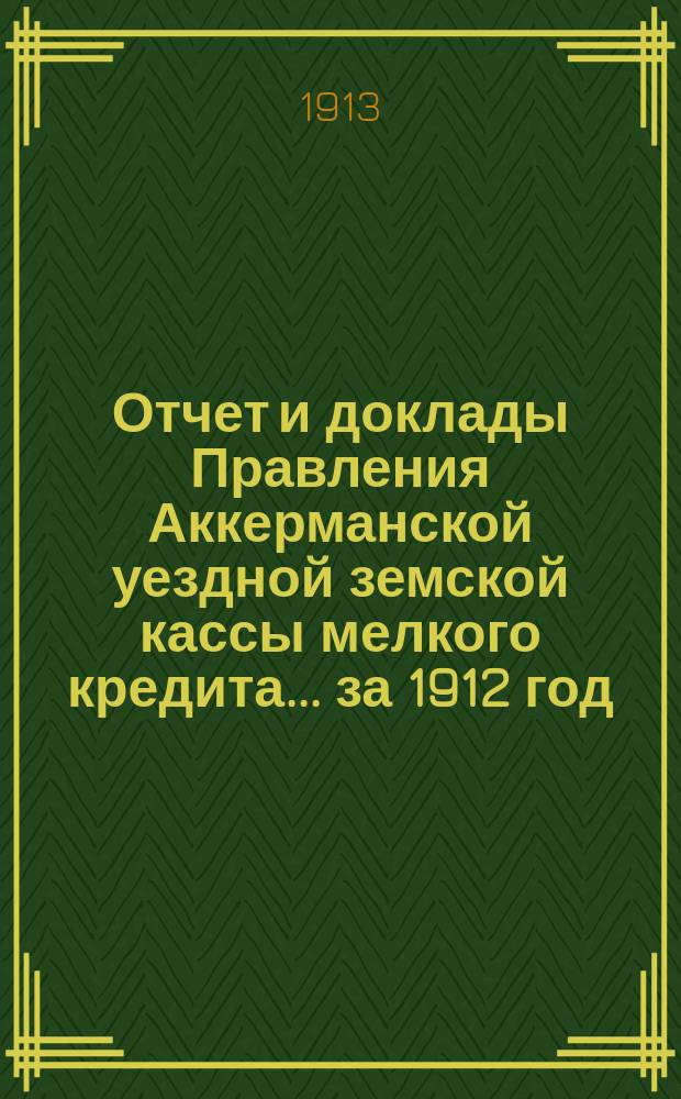 Отчет и доклады Правления Аккерманской уездной земской кассы мелкого кредита... за 1912 год
