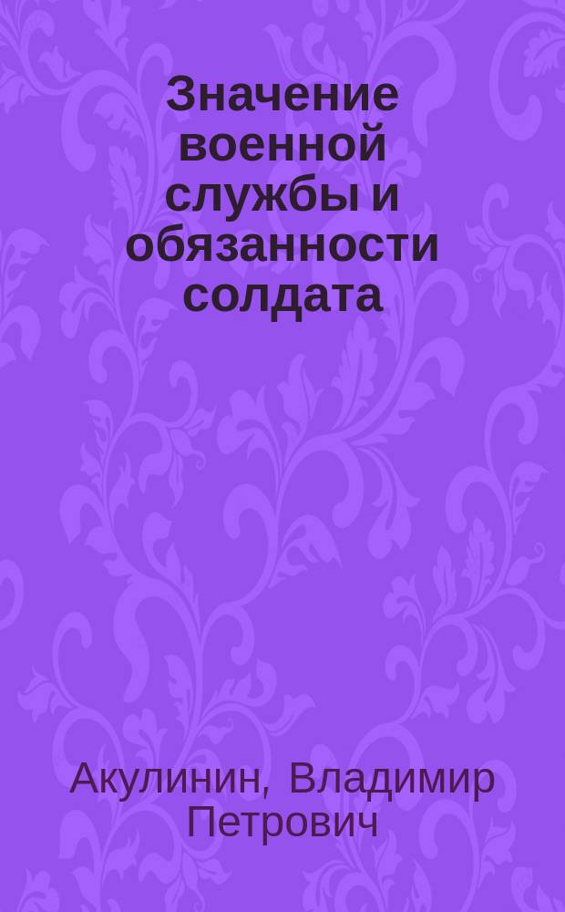 Значение военной службы и обязанности солдата : Молодым людям, призываемым на службу царю и отечеству