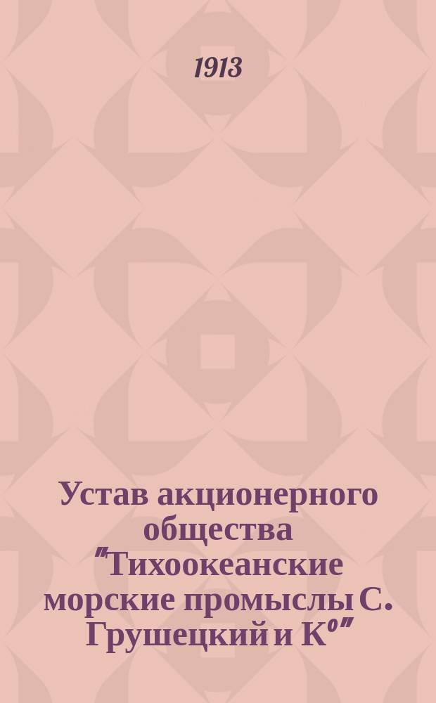 Устав акционерного общества "Тихоокеанские морские промыслы С. Грушецкий и К°"