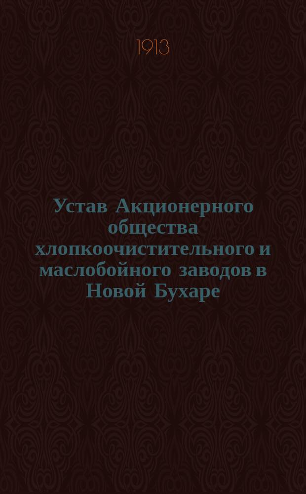 Устав Акционерного общества хлопкоочистительного и маслобойного заводов в Новой Бухаре : Утв. 9 февр. 1913 г.