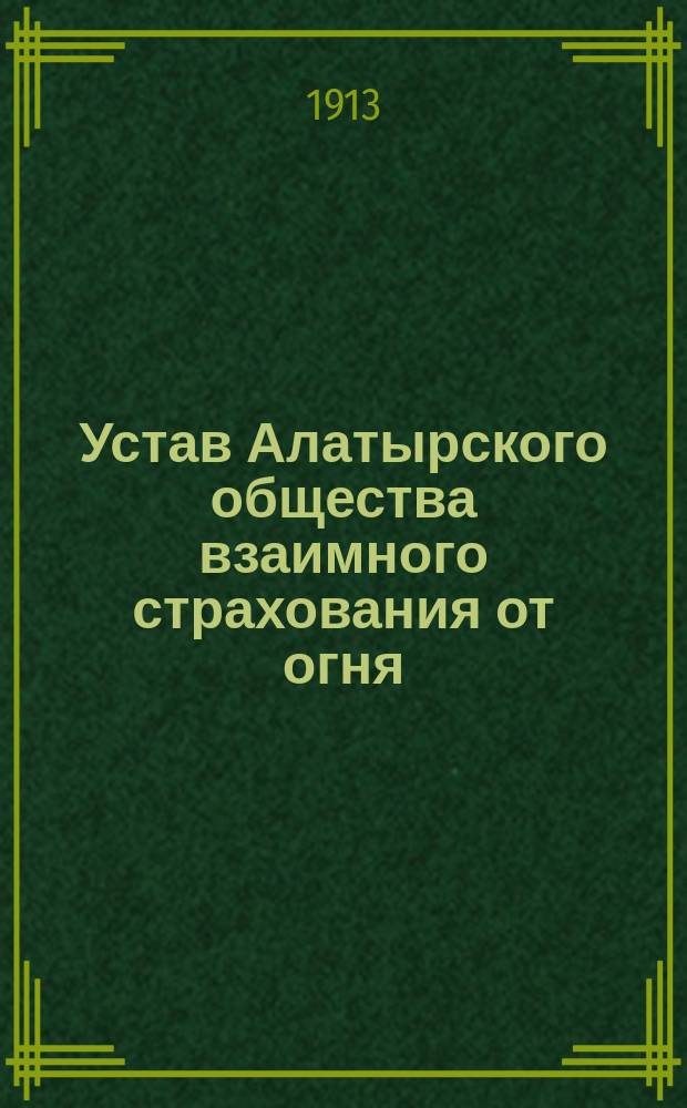 Устав Алатырского общества взаимного страхования от огня : Утв. 16 дек. 1912 г.