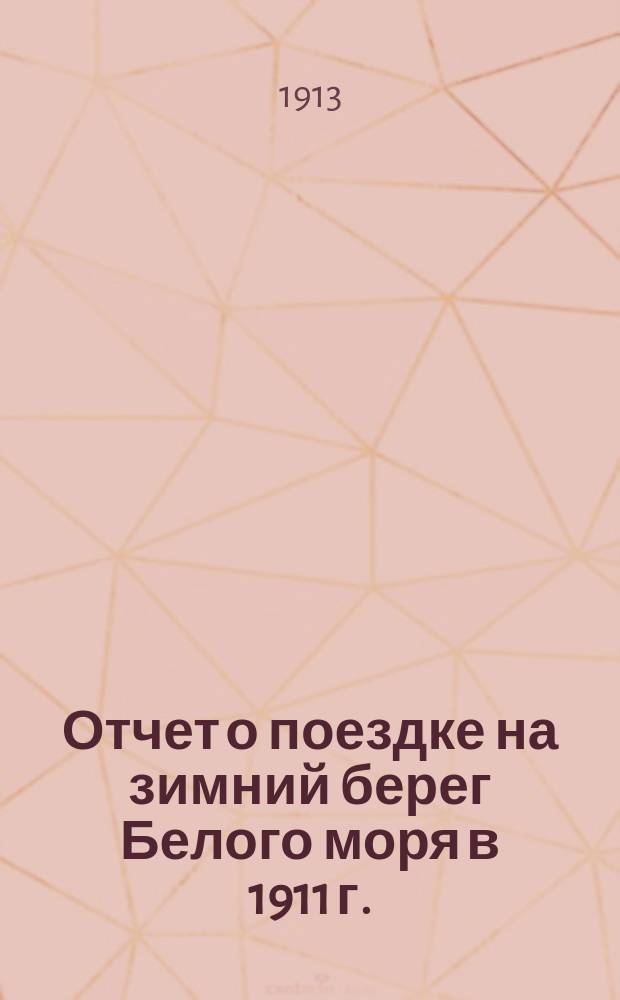 Отчет о поездке на зимний берег Белого моря в 1911 г. : Стат.-экон. обследование побережья и рыболовных угодий