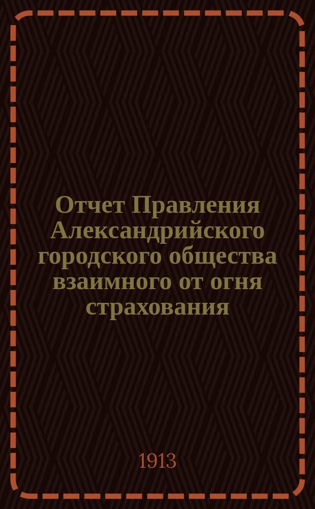 Отчет Правления Александрийского городского общества взаимного от огня страхования... ... за 1912 год