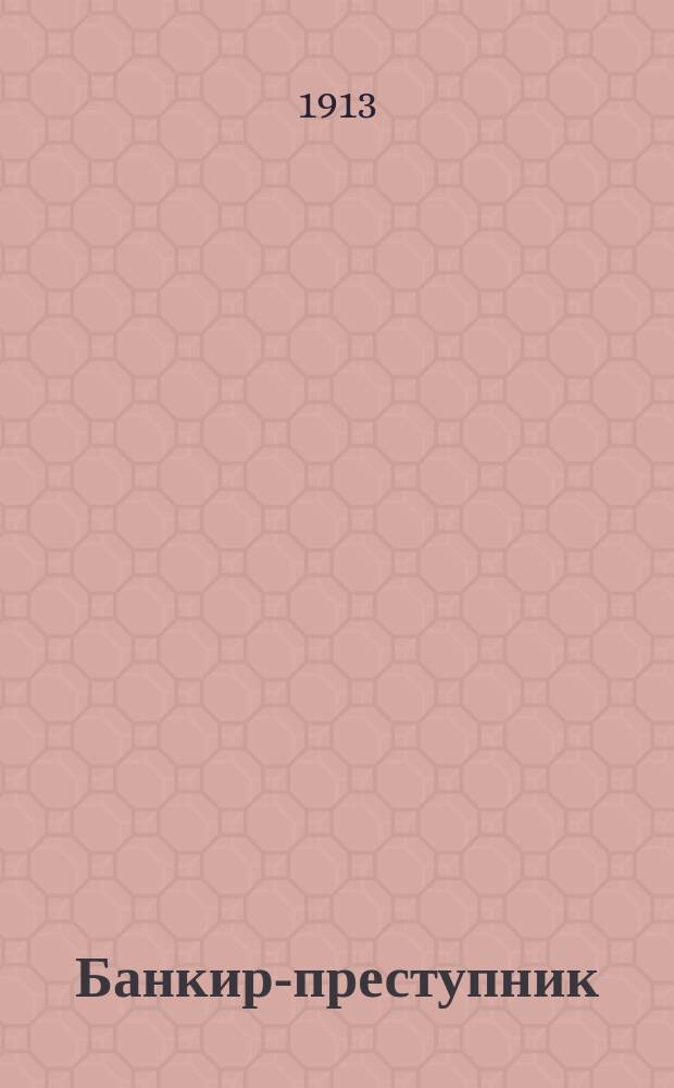 Банкир-преступник : Роман из столичной жизни. Вып. 1-