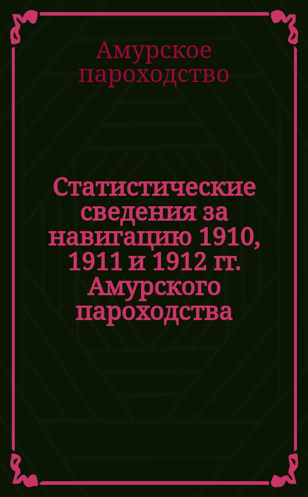 Статистические сведения за навигацию 1910, 1911 и 1912 гг. [Амурского пароходства]