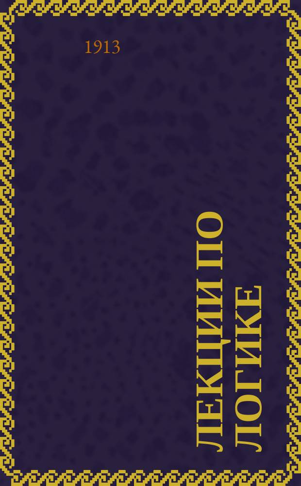 Лекции по логике : Осен. семестр 1912 г.