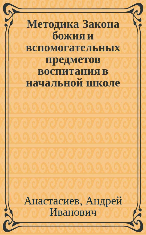 Методика Закона божия и вспомогательных предметов воспитания в начальной школе : Сб. ст. из разных источников и пособий