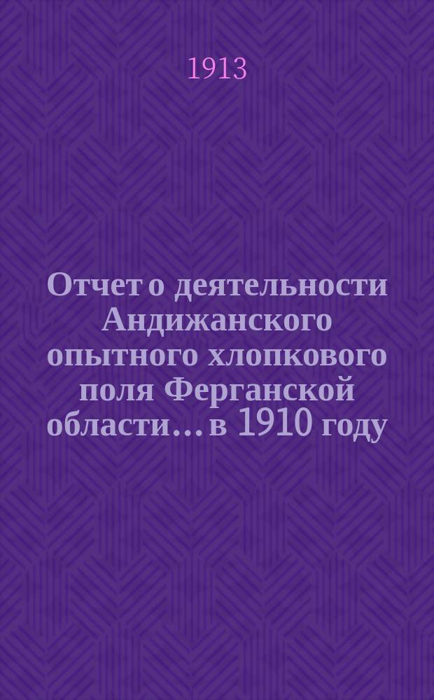 Отчет о деятельности Андижанского опытного хлопкового поля Ферганской области... в 1910 году
