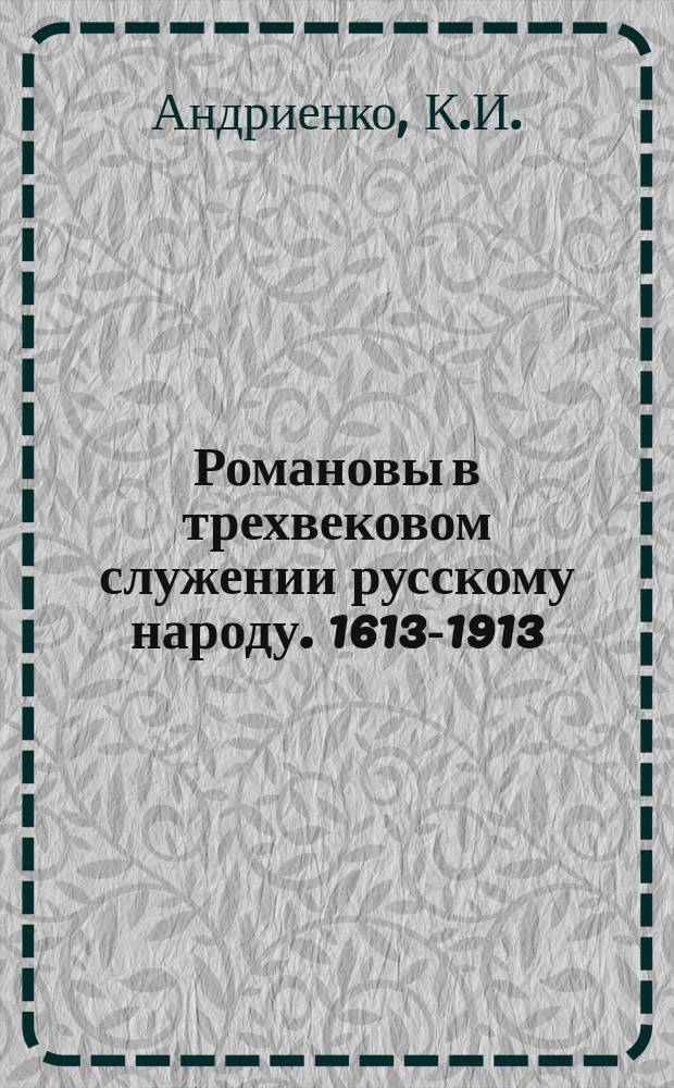 Романовы в трехвековом служении русскому народу. 1613-1913 : Ист. очерк К.И. Андриенко