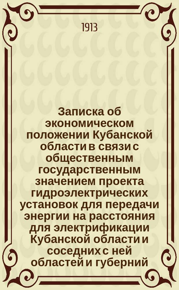 Записка об экономическом положении Кубанской области в связи с общественным государственным значением проекта гидроэлектрических установок для передачи энергии на расстояния для электрификации Кубанской области и соседних с ней областей и губерний